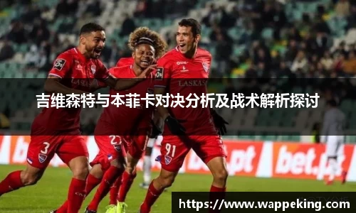 吉维森特与本菲卡对决分析及战术解析探讨